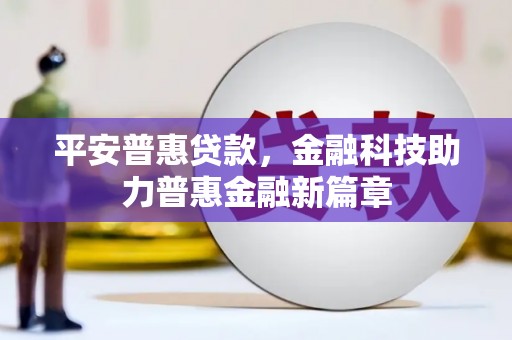 龙江平安普惠贷款，金融科技助力普惠金融新篇章