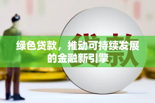 龙江绿色贷款，推动可持续发展的金融新引擎