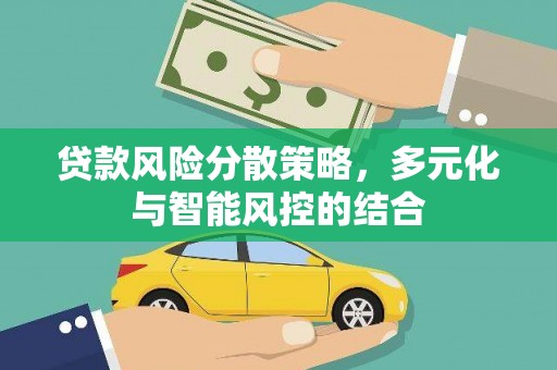 龙江贷款风险分散策略，多元化与智能风控的结合