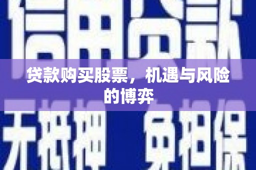 龙江贷款购买股票，机遇与风险的博弈