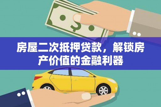 龙江房屋二次抵押贷款，解锁房产价值的金融利器