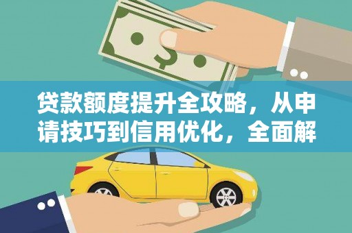 龙江贷款额度提升全攻略，从申请技巧到信用优化，全面解析
