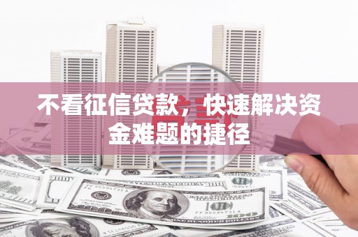 龙江不看征信贷款，快速解决资金难题的捷径
