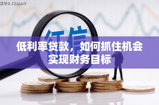 龙江低利率贷款，如何抓住机会实现财务目标