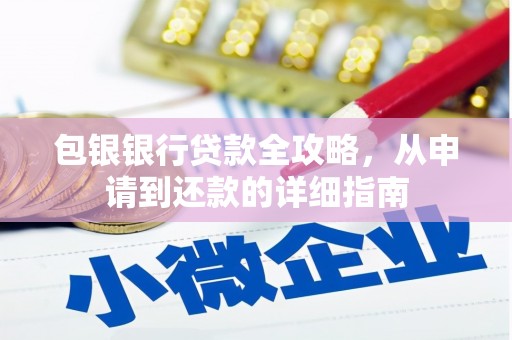 龙江包银银行贷款全攻略，从申请到还款的详细指南