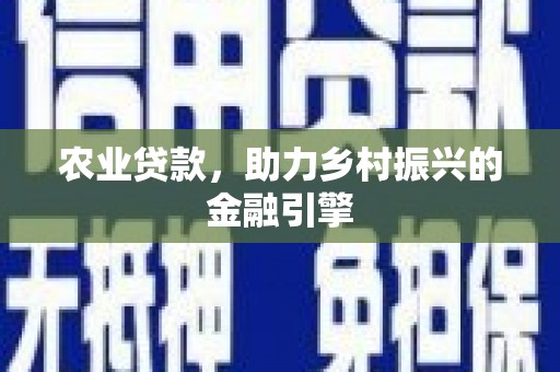 龙江农业贷款，助力乡村振兴的金融引擎