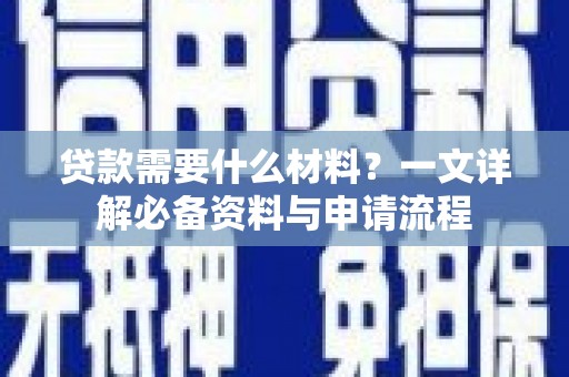 龙江贷款需要什么材料？一文详解必备资料与申请流程