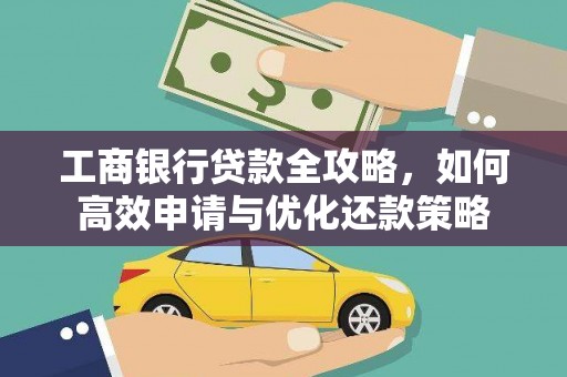 龙江工商银行贷款全攻略，如何高效申请与优化还款策略