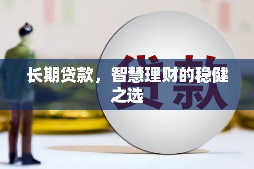 龙江长期贷款，智慧理财的稳健之选