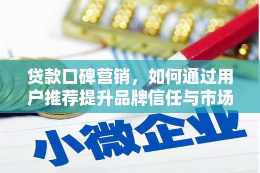 龙江贷款口碑营销，如何通过用户推荐提升品牌信任与市场份额