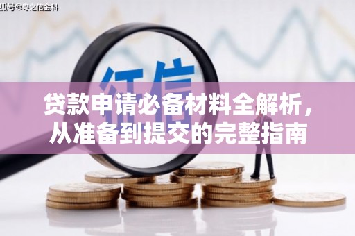龙江贷款申请必备材料全解析，从准备到提交的完整指南
