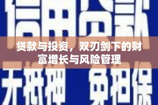 龙江贷款与投资，双刃剑下的财富增长与风险管理