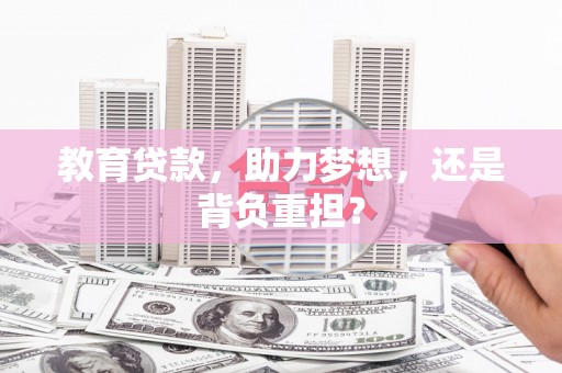 龙江教育贷款，助力梦想，还是背负重担？