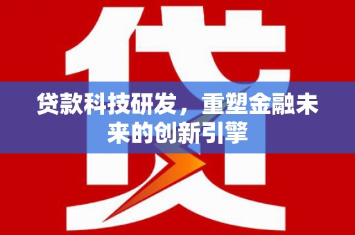 龙江贷款科技研发，重塑金融未来的创新引擎