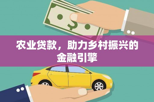 龙江农业贷款，助力乡村振兴的金融引擎