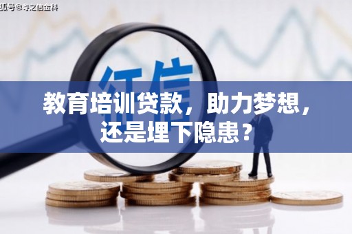 龙江教育培训贷款，助力梦想，还是埋下隐患？