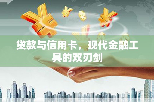 龙江贷款与信用卡，现代金融工具的双刃剑