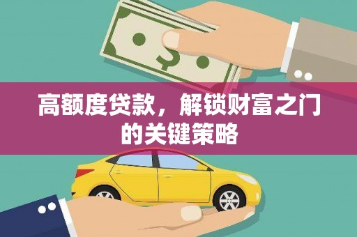 龙江高额度贷款，解锁财富之门的关键策略