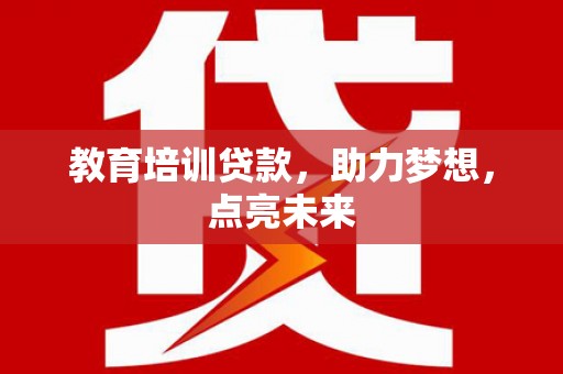 龙江教育培训贷款，助力梦想，点亮未来