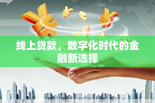 龙江线上贷款，数字化时代的金融新选择