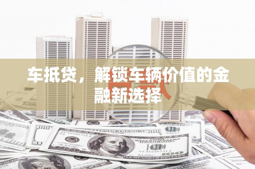 龙江车抵贷，解锁车辆价值的金融新选择