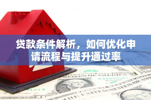 龙江贷款条件解析，如何优化申请流程与提升通过率