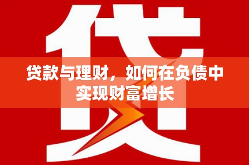 龙江贷款与理财，如何在负债中实现财富增长