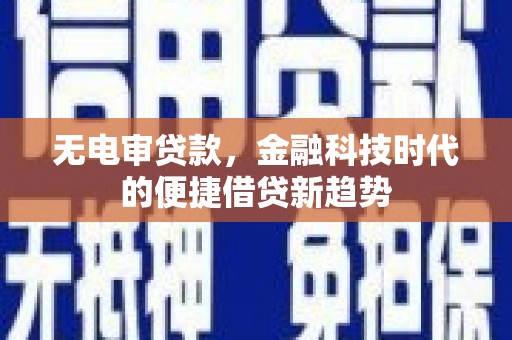 龙江无电审贷款，金融科技时代的便捷借贷新趋势