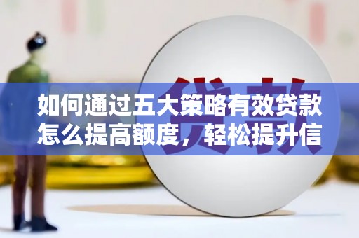 龙江如何通过五大策略有效贷款怎么提高额度，轻松提升信用价值