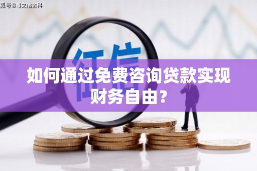龙江如何通过免费咨询贷款实现财务自由？