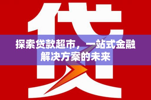 龙江探索贷款超市，一站式金融解决方案的未来
