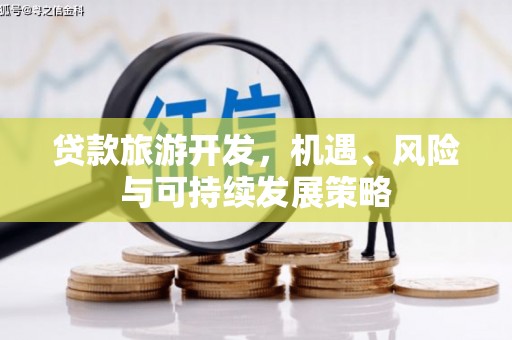 龙江贷款旅游开发，机遇、风险与可持续发展策略