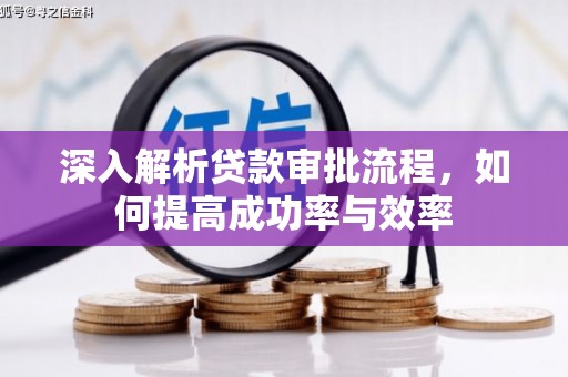 龙江深入解析贷款审批流程，如何提高成功率与效率