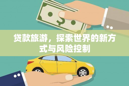 龙江贷款旅游，探索世界的新方式与风险控制
