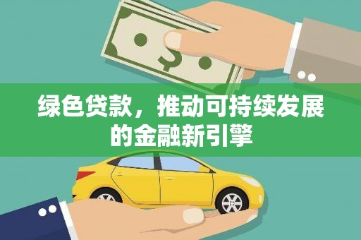 龙江绿色贷款，推动可持续发展的金融新引擎