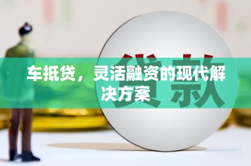 龙江车抵贷，灵活融资的现代解决方案