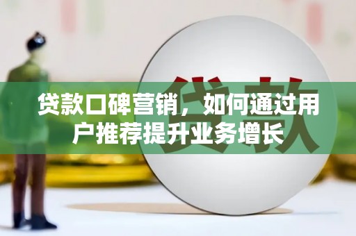 龙江贷款口碑营销，如何通过用户推荐提升业务增长