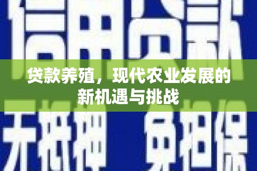 龙江贷款养殖，现代农业发展的新机遇与挑战