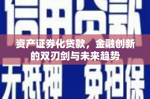 龙江资产证券化贷款，金融创新的双刃剑与未来趋势