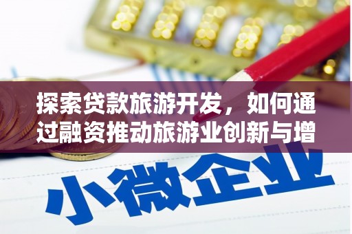 龙江探索贷款旅游开发，如何通过融资推动旅游业创新与增长