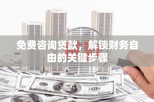 龙江免费咨询贷款，解锁财务自由的关键步骤