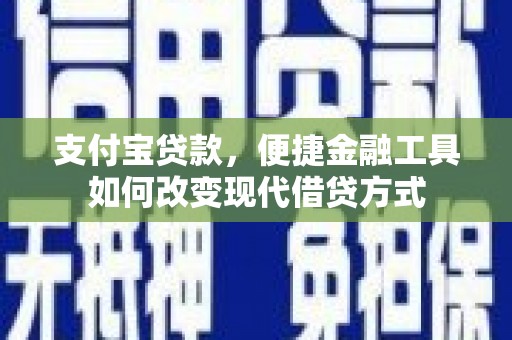 龙江支付宝贷款，便捷金融工具如何改变现代借贷方式