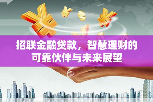 龙江招联金融贷款，智慧理财的可靠伙伴与未来展望