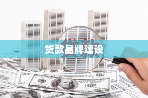 龙江贷款品牌建设