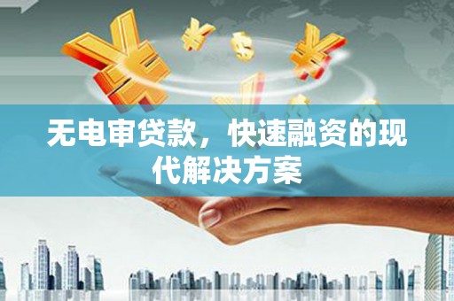 龙江无电审贷款，快速融资的现代解决方案