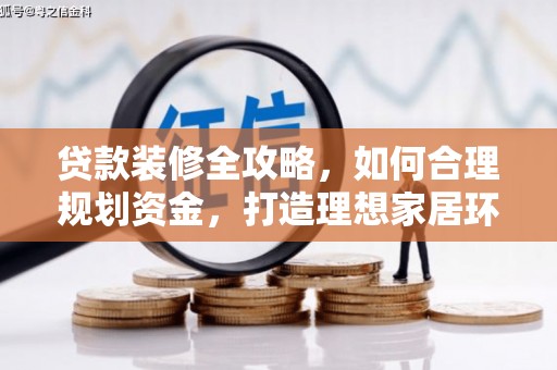 龙江贷款装修全攻略，如何合理规划资金，打造理想家居环境
