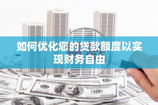 龙江如何优化您的贷款额度以实现财务自由
