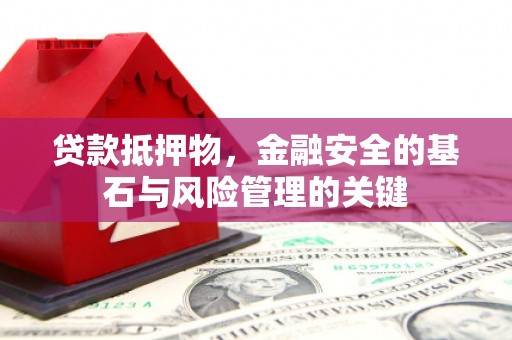龙江贷款抵押物，金融安全的基石与风险管理的关键