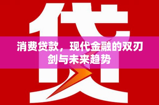 龙江消费贷款，现代金融的双刃剑与未来趋势