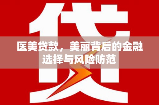 龙江医美贷款，美丽背后的金融选择与风险防范